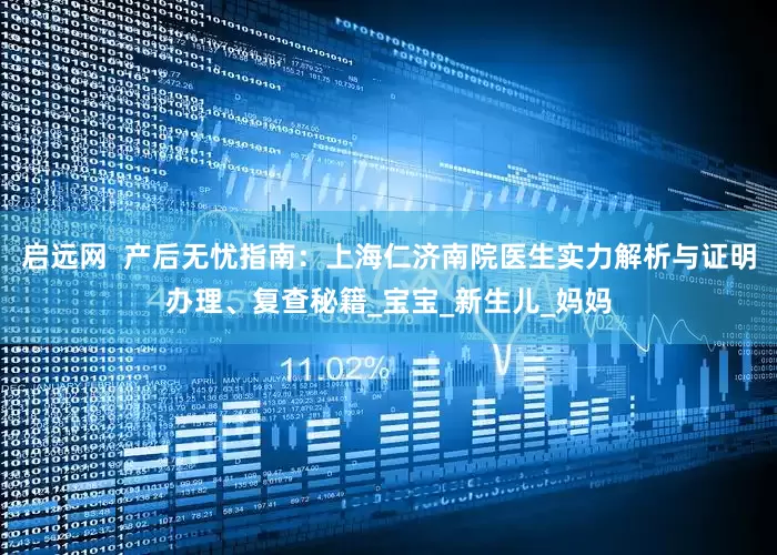启远网  产后无忧指南：上海仁济南院医生实力解析与证明办理、复查秘籍_宝宝_新生儿_妈妈