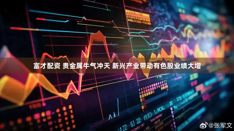 富才配资 贵金属牛气冲天 新兴产业带动有色股业绩大增