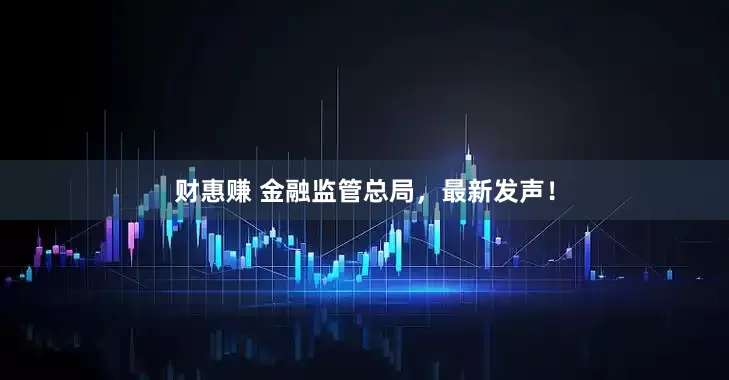 财惠赚 金融监管总局，最新发声！