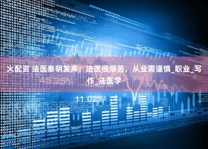 火配资 法医秦明发声：法医很艰苦，从业需谨慎_职业_写作_法医学