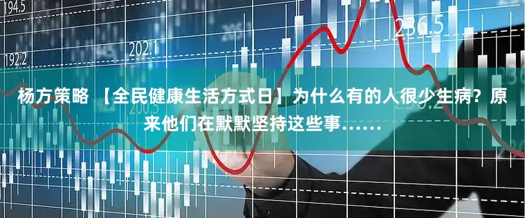 杨方策略 【全民健康生活方式日】为什么有的人很少生病？原来他们在默默坚持这些事……