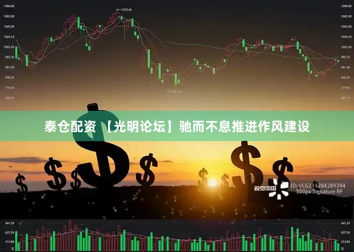 泰仓配资 【光明论坛】驰而不息推进作风建设