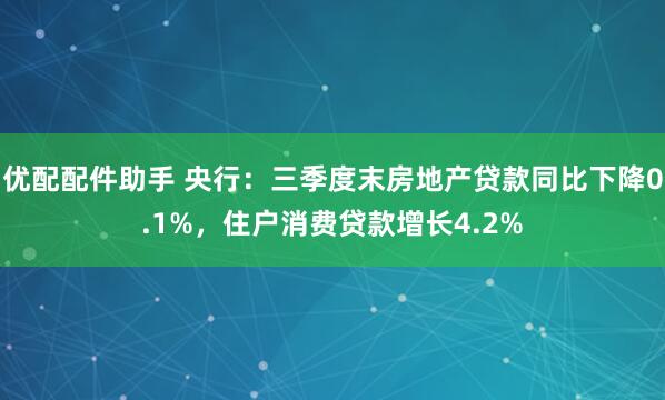优配配件助手 央行：三季度末房地产贷款同比下降0.1%，住户消费贷款增长4.2%