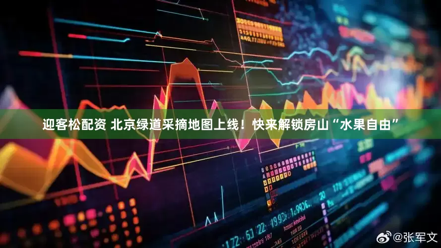 迎客松配资 北京绿道采摘地图上线！快来解锁房山“水果自由”
