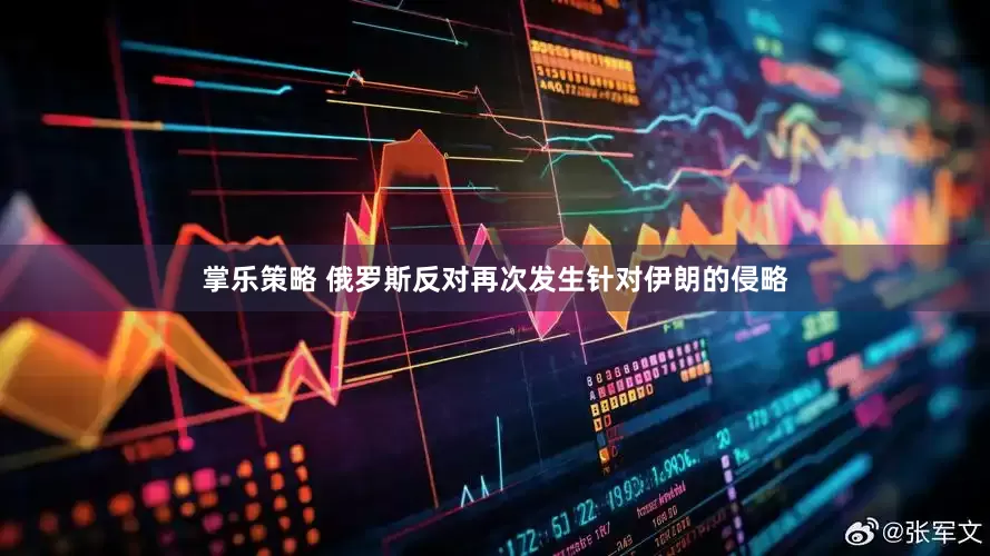 掌乐策略 俄罗斯反对再次发生针对伊朗的侵略